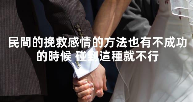 民間的挽救感情的方法也有不成功的時候 碰到這種就不行